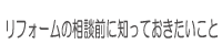 リフォームの相談前に知っておきたいこと